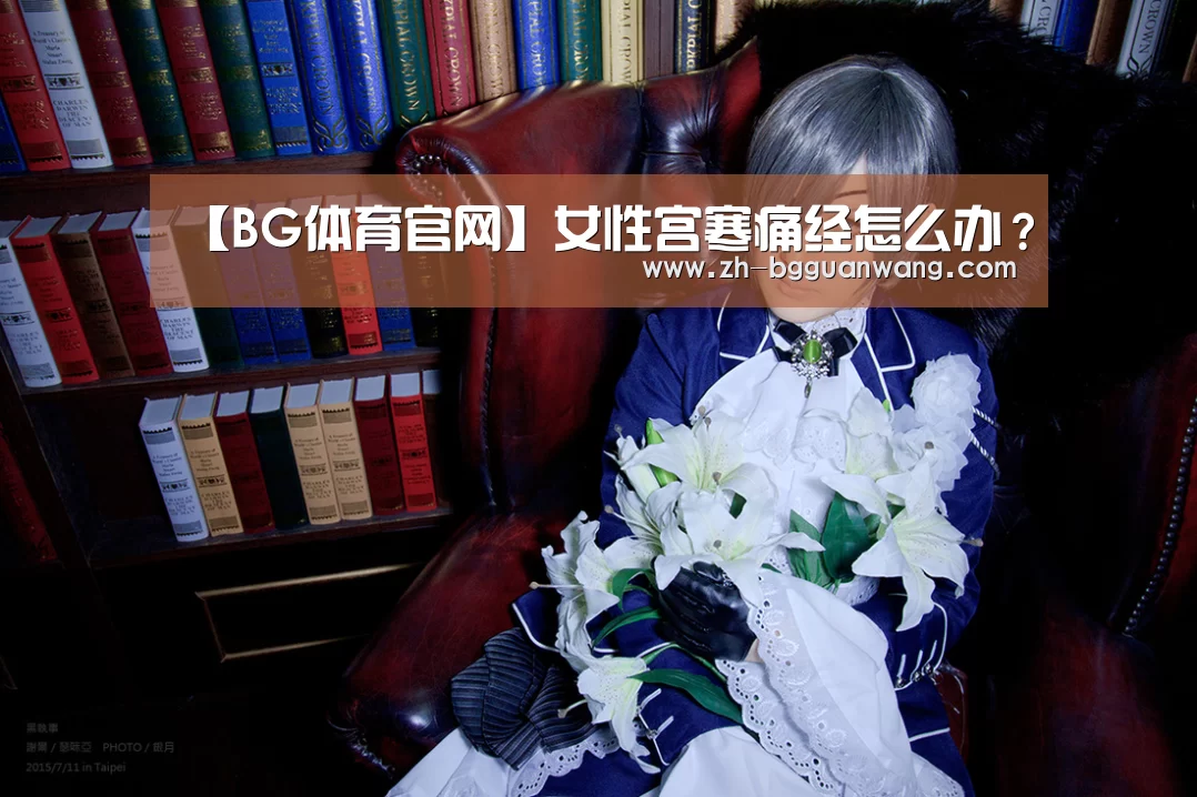 【BG体育官网】女性宫寒痛经怎么办?(图1) BG体育官网