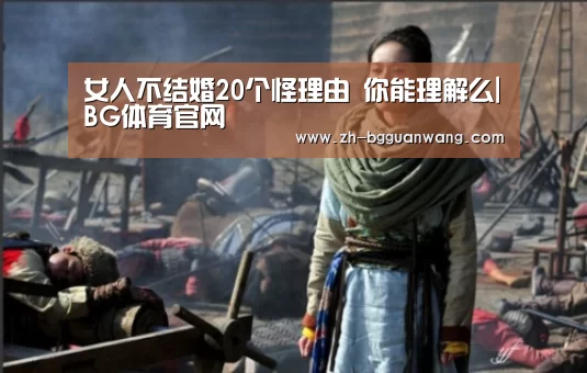女人不结婚20个怪理由 你能理解么|BG体育官网(图3) BG体育官网